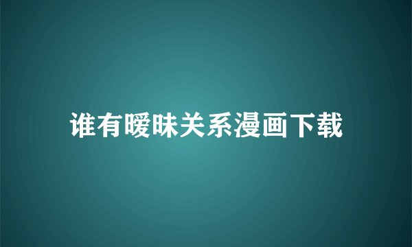 谁有暧昧关系漫画下载