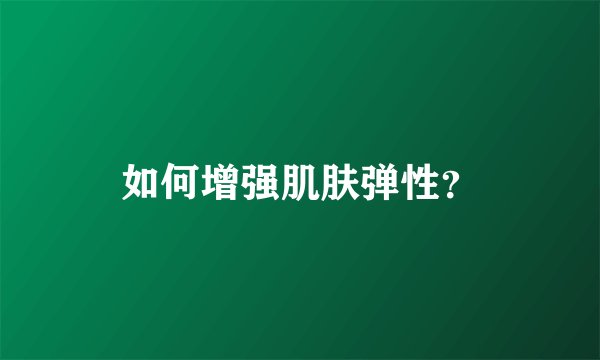 如何增强肌肤弹性？