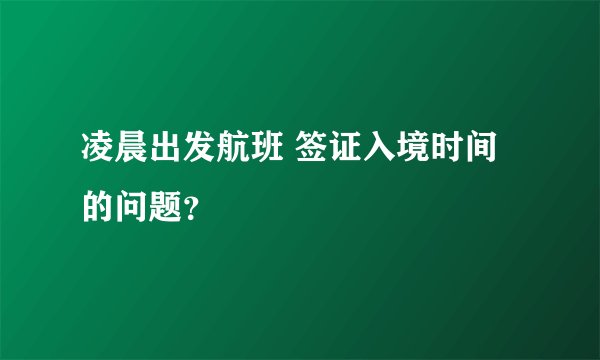 凌晨出发航班 签证入境时间的问题?