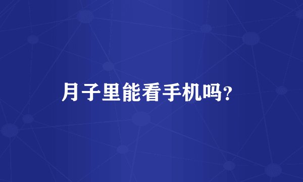 月子里能看手机吗？