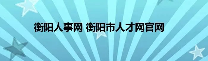 衡阳人事网 衡阳市人才网官网