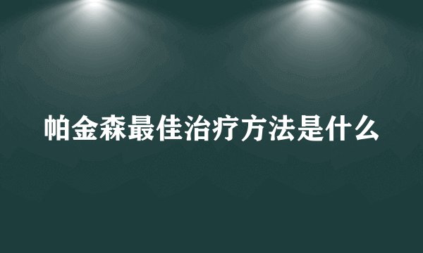 帕金森最佳治疗方法是什么