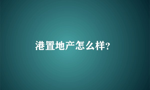港置地产怎么样？