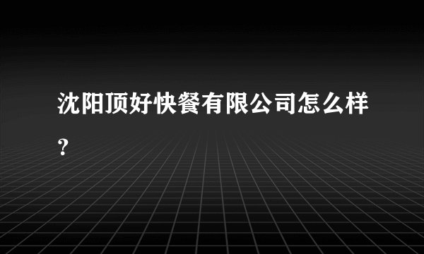 沈阳顶好快餐有限公司怎么样?