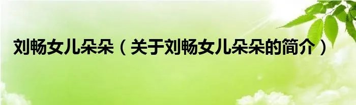刘畅女儿朵朵（关于刘畅女儿朵朵的简介）