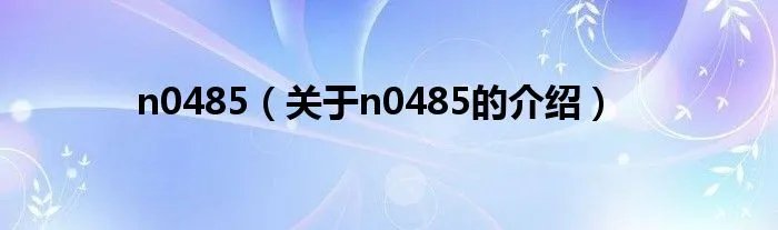 n0485（关于n0485的介绍）