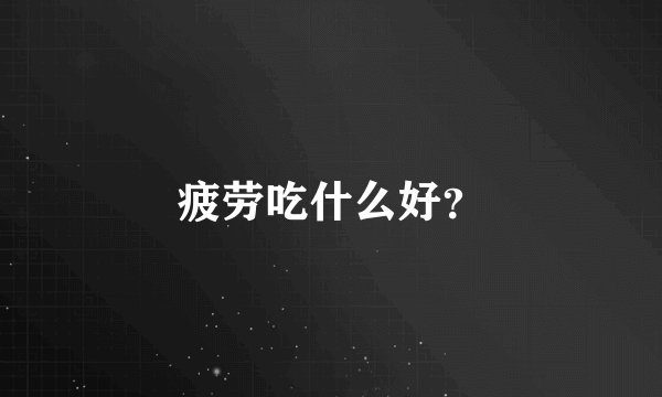 疲劳吃什么好？