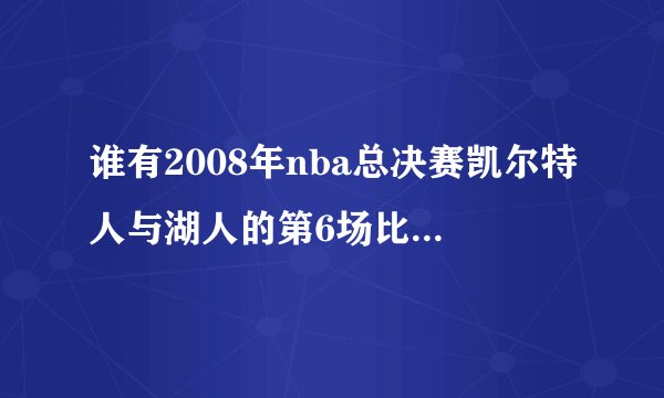 谁有2008年nba总决赛凯尔特人与湖人的第6场比赛视频，最...