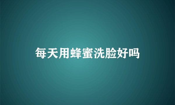 每天用蜂蜜洗脸好吗