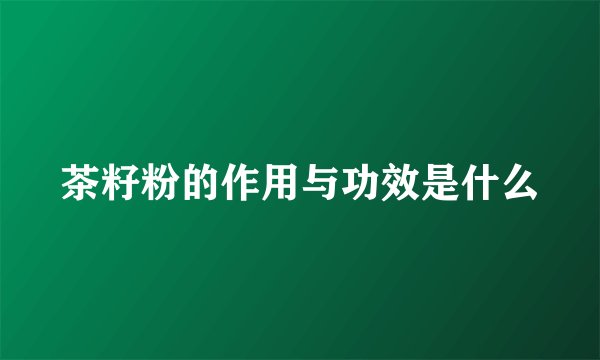 茶籽粉的作用与功效是什么