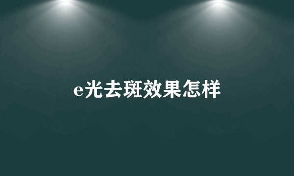 e光去斑效果怎样
