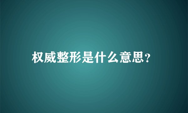 权威整形是什么意思？