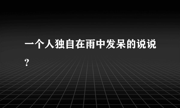 一个人独自在雨中发呆的说说？