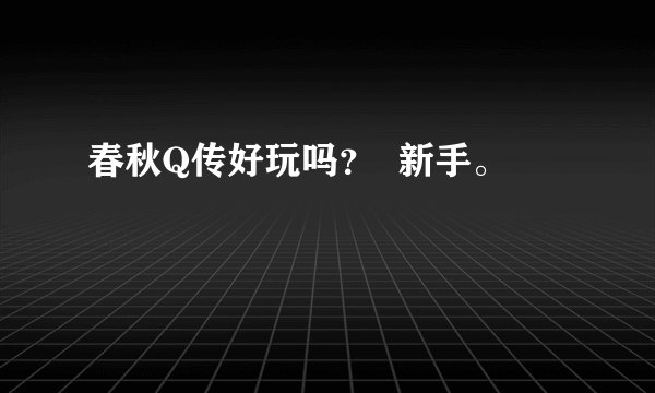 春秋Q传好玩吗？  新手。