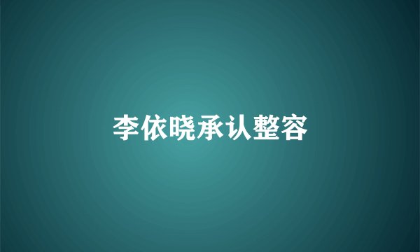 李依晓承认整容