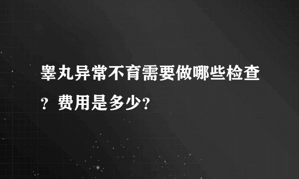 睾丸异常不育需要做哪些检查？费用是多少？
