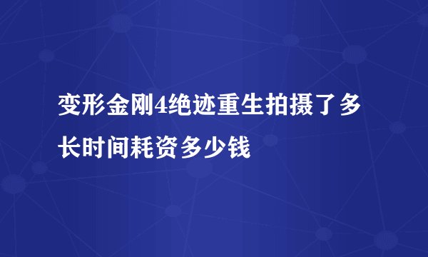 变形金刚4绝迹重生拍摄了多长时间耗资多少钱