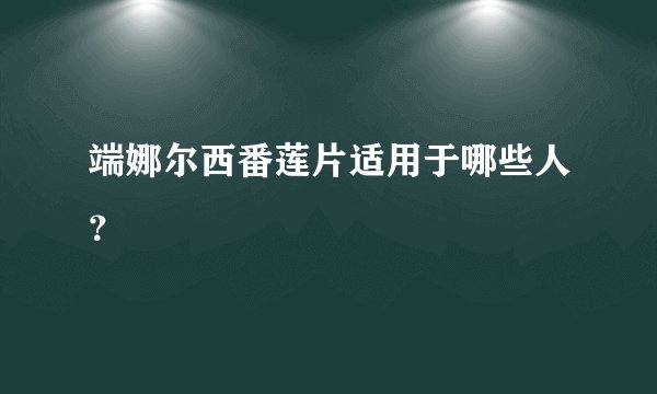端娜尔西番莲片适用于哪些人？