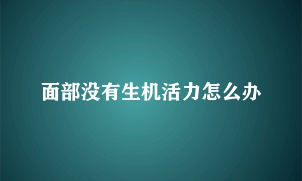 面部没有生机活力怎么办