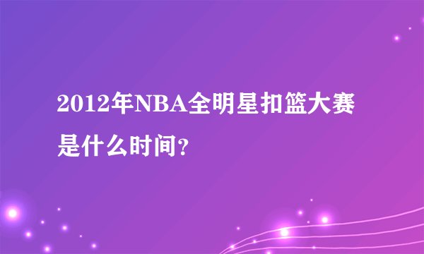 2012年NBA全明星扣篮大赛是什么时间？