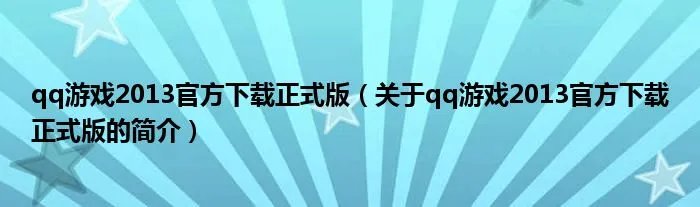 qq游戏2013官方下载正式版（关于qq游戏2013官方下载正式版的简介）