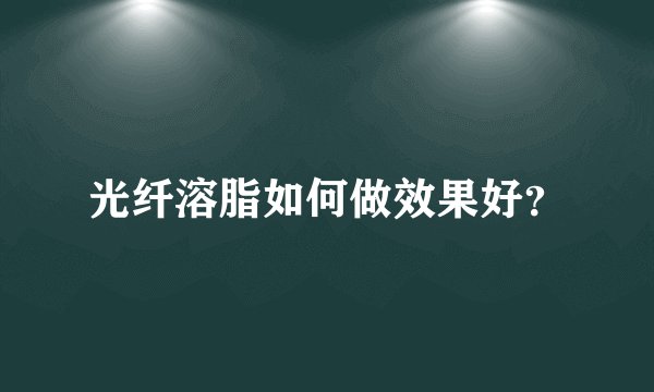 光纤溶脂如何做效果好？