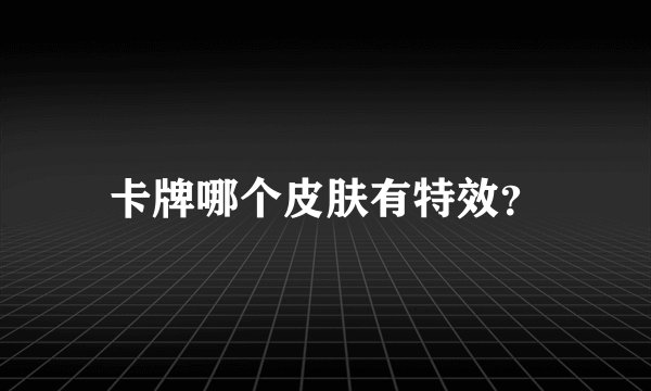 卡牌哪个皮肤有特效？