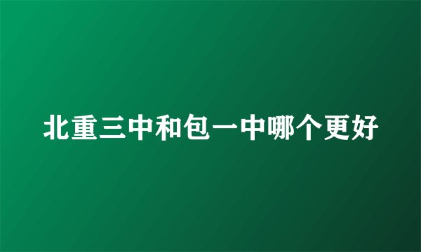 北重三中和包一中哪个更好