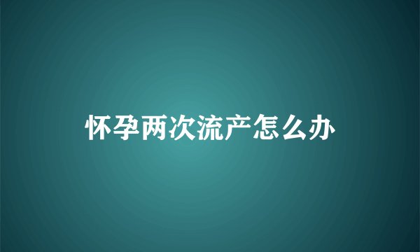 怀孕两次流产怎么办