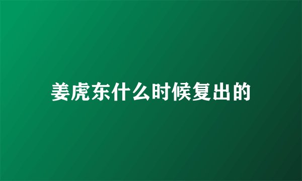 姜虎东什么时候复出的