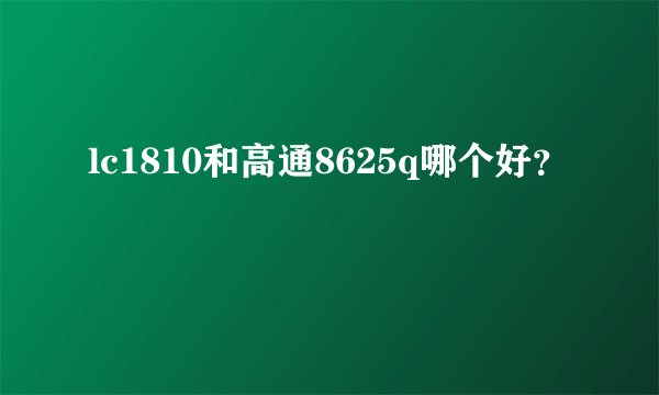 lc1810和高通8625q哪个好?
