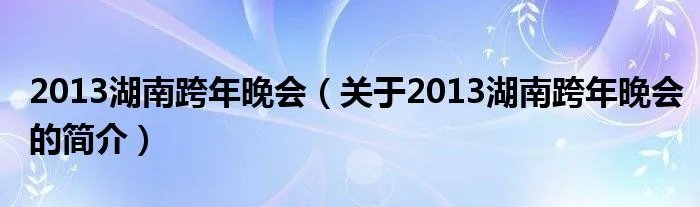 2013湖南跨年晚会（关于2013湖南跨年晚会的简介）