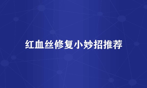 红血丝修复小妙招推荐