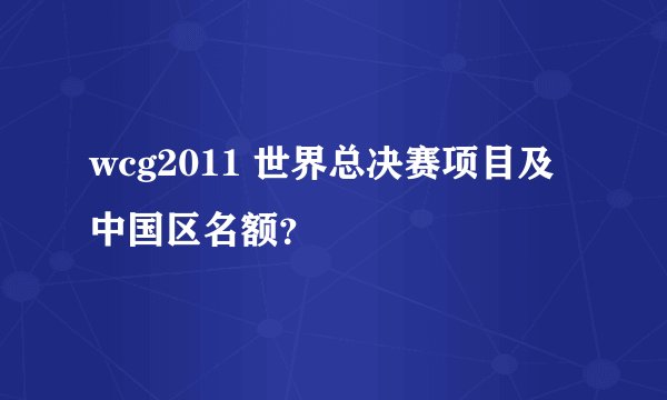 wcg2011 世界总决赛项目及中国区名额？
