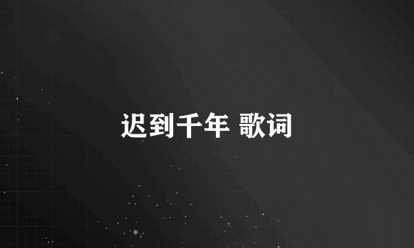 迟到千年 歌词