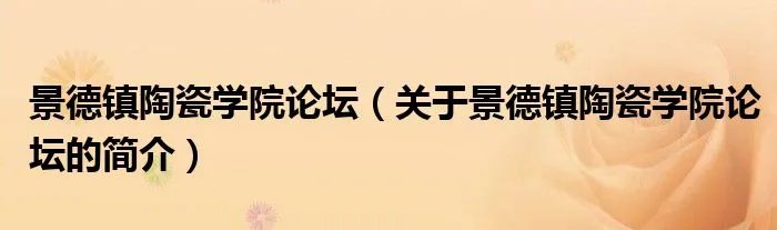 景德镇陶瓷学院论坛（关于景德镇陶瓷学院论坛的简介）