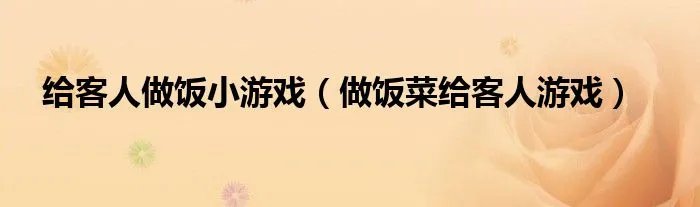 给客人做饭小游戏（做饭菜给客人游戏）