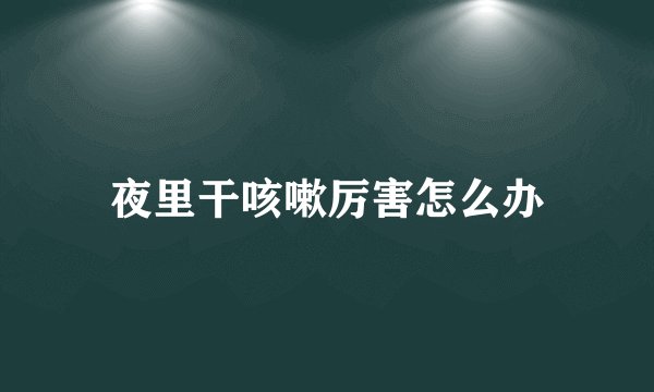夜里干咳嗽厉害怎么办