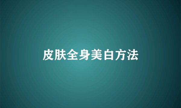 皮肤全身美白方法