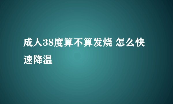 成人38度算不算发烧 怎么快速降温