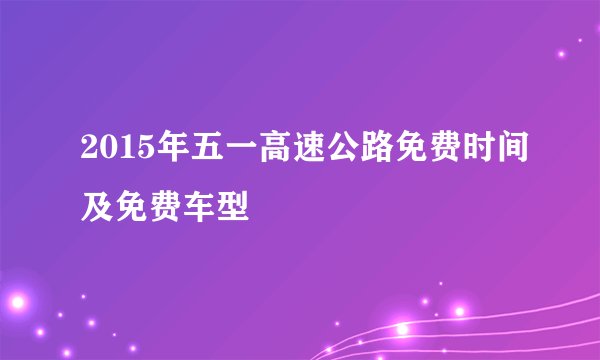 2015年五一高速公路免费时间及免费车型