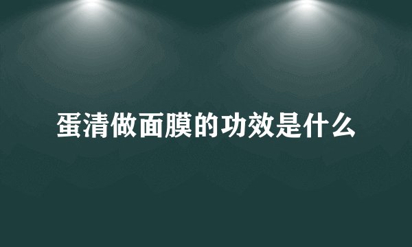 蛋清做面膜的功效是什么