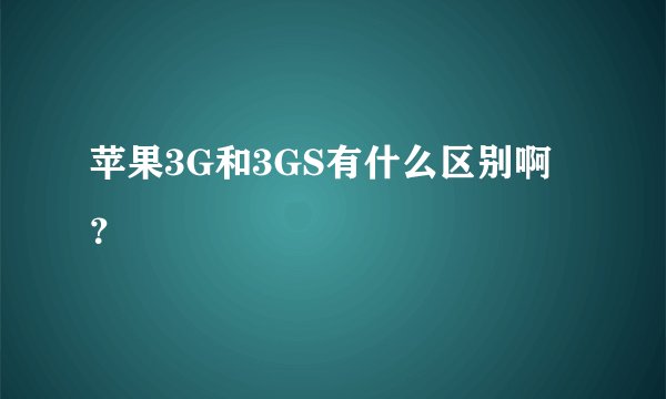 苹果3G和3GS有什么区别啊?