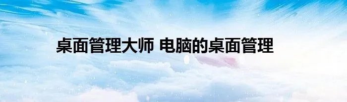 桌面管理大师 电脑的桌面管理