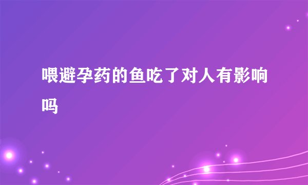喂避孕药的鱼吃了对人有影响吗