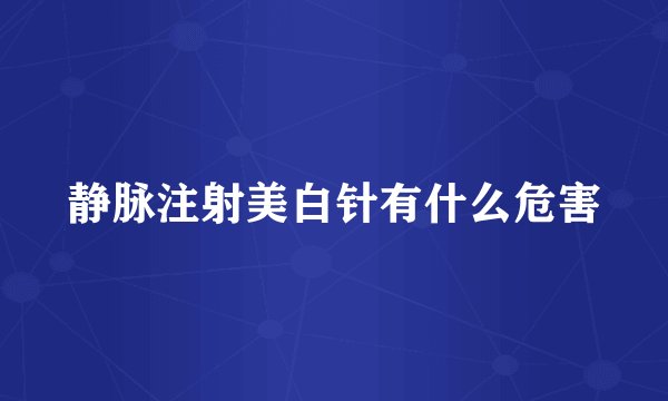 静脉注射美白针有什么危害
