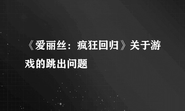 《爱丽丝：疯狂回归》关于游戏的跳出问题