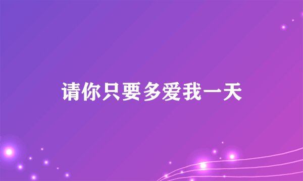 请你只要多爱我一天