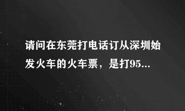 请问在东莞打电话订从深圳始发火车的火车票，是打95105106还是打95105160呀？谢谢！
