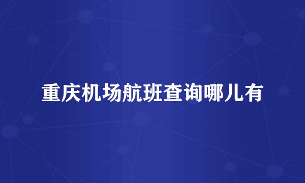 重庆机场航班查询哪儿有